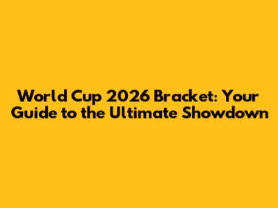 World Cup 2026 Bracket: Your Guide to the Ultimate Showdown