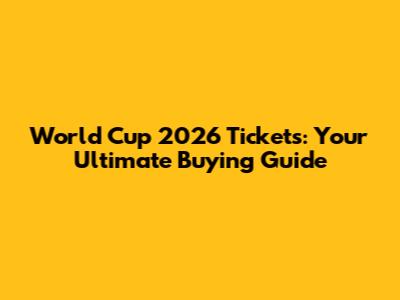 World Cup 2026 Tickets: Your Ultimate Buying Guide