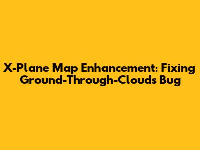 X-Plane Map Enhancement: Fixing Ground-Through-Clouds Bug