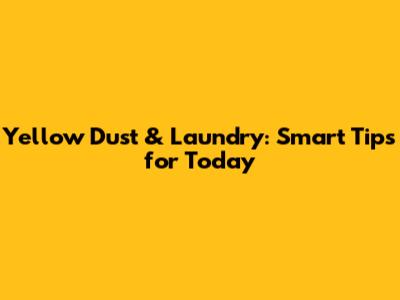 Yellow Dust & Laundry: Smart Tips for Today