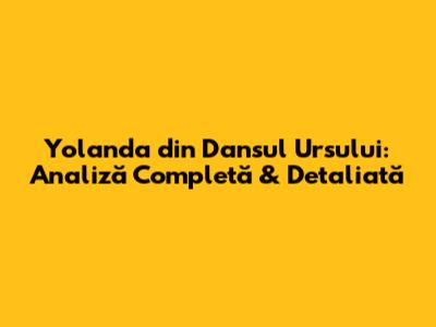Yolanda din 'Dansul Ursului': Analiză Completă & Detaliată