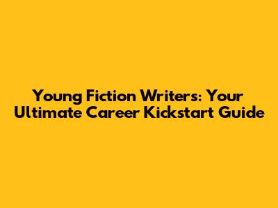 Young Fiction Writers: Your Ultimate Career Kickstart Guide