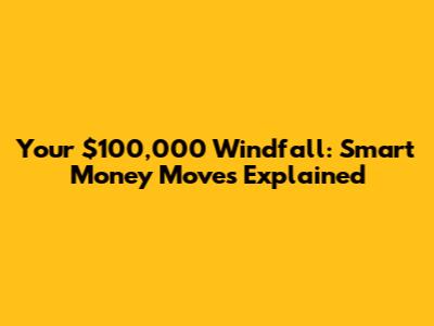 Your $100,000 Windfall: Smart Money Moves Explained