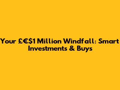 Your £€$1 Million Windfall: Smart Investments & Buys