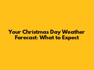 Your Christmas Day Weather Forecast: What to Expect