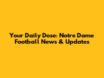Your Daily Dose: Notre Dame Football News & Updates