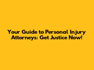 Your Guide to Personal Injury Attorneys: Get Justice Now!