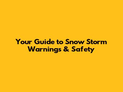 Your Guide to Snow Storm Warnings & Safety