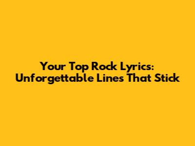 Your Top Rock Lyrics: Unforgettable Lines That Stick