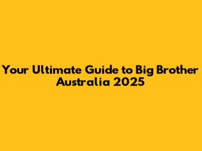 Your Ultimate Guide to Big Brother Australia 2025