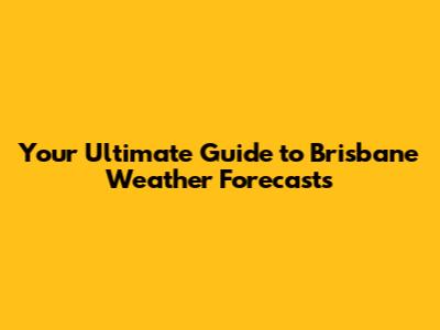 Your Ultimate Guide to Brisbane Weather Forecasts