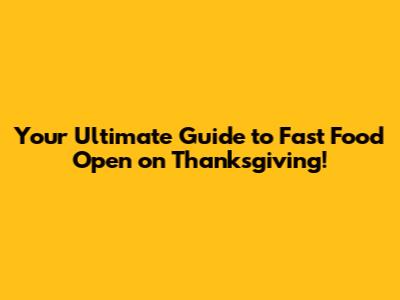 Your Ultimate Guide to Fast Food Open on Thanksgiving!