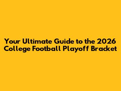 Your Ultimate Guide to the 2026 College Football Playoff Bracket