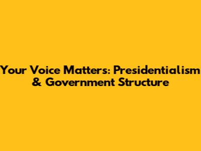 Your Voice Matters: Presidentialism & Government Structure