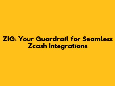 ZIG: Your Guardrail for Seamless Zcash Integrations