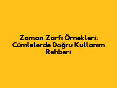 Zaman Zarfı Örnekleri: Cümlelerde Doğru Kullanım Rehberi