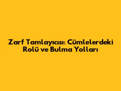 Zarf Tamlayıcısı: Cümlelerdeki Rolü ve Bulma Yolları