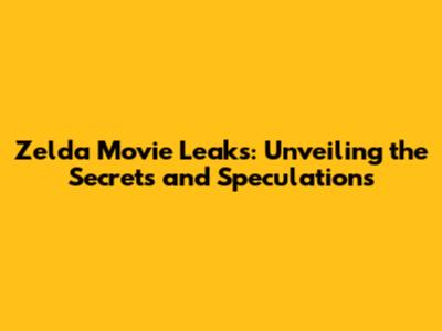 Zelda Movie Leaks: Unveiling the Secrets and Speculations