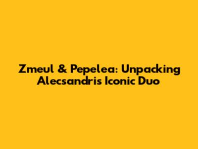 Zmeul & Pepelea: Unpacking Alecsandri's Iconic Duo