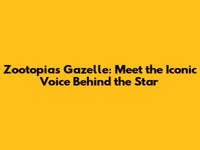 Zootopia's Gazelle: Meet the Iconic Voice Behind the Star