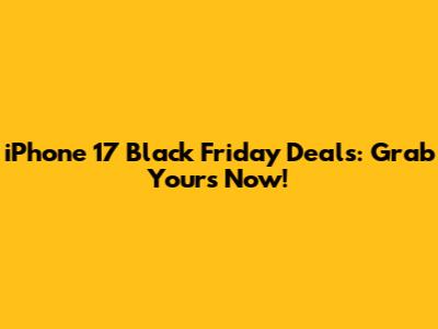 iPhone 17 Black Friday Deals: Grab Yours Now!