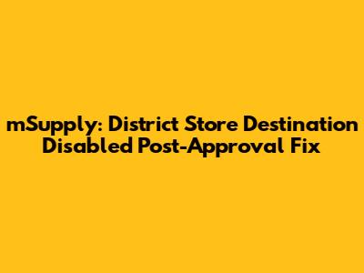 mSupply: District Store Destination Disabled Post-Approval Fix
